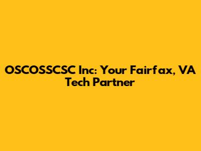 OSCOSSCSC Inc: Your Fairfax, VA Tech Partner
