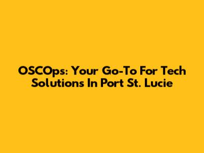 OSCOps: Your Go-To For Tech Solutions In Port St. Lucie
