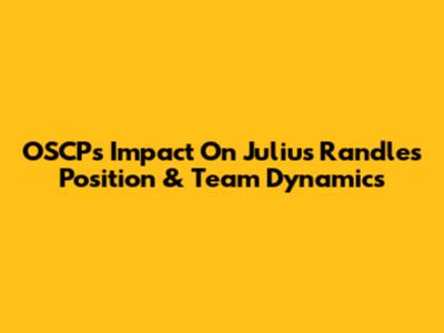 OSCP's Impact On Julius Randle's Position & Team Dynamics