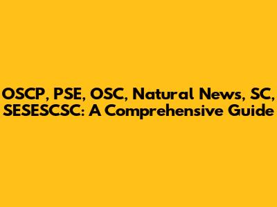 OSCP, PSE, OSC, Natural News, SC, SESESCSC: A Comprehensive Guide