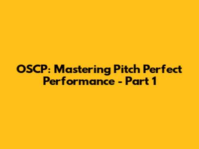 OSCP: Mastering Pitch Perfect Performance - Part 1