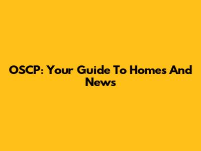 OSCP: Your Guide To Homes And News