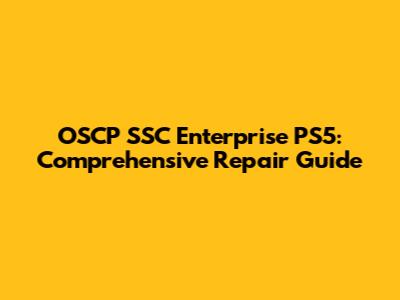 OSCP SSC Enterprise PS5: Comprehensive Repair Guide