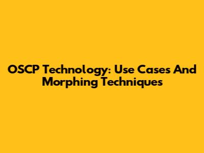 OSCP Technology: Use Cases And Morphing Techniques