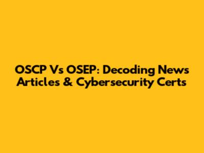 OSCP Vs OSEP: Decoding News Articles & Cybersecurity Certs
