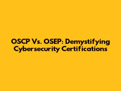 OSCP Vs. OSEP: Demystifying Cybersecurity Certifications
