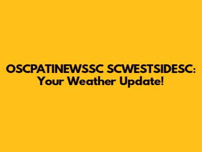 OSCPATINEWSSC SCWESTSIDESC: Your Weather Update!