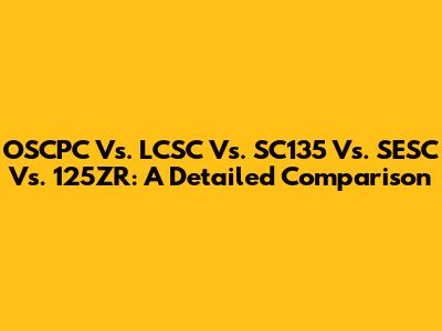 OSCPC Vs. LCSC Vs. SC135 Vs. SESC Vs. 125ZR: A Detailed Comparison