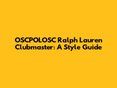OSCPOLOSC Ralph Lauren Clubmaster: A Style Guide