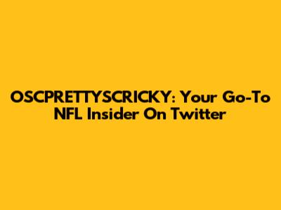OSCPRETTYSCRICKY: Your Go-To NFL Insider On Twitter