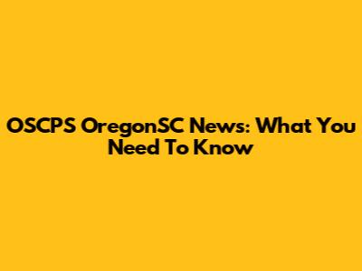 OSCPS OregonSC News: What You Need To Know