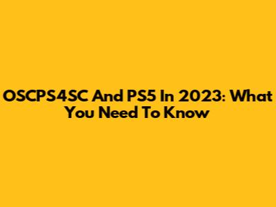 OSCPS4SC And PS5 In 2023: What You Need To Know
