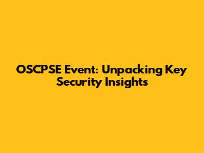 OSCPSE Event: Unpacking Key Security Insights