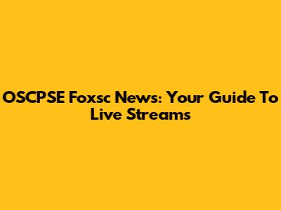 OSCPSE Foxsc News: Your Guide To Live Streams
