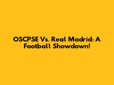 OSCPSE Vs. Real Madrid: A Football Showdown!