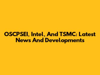 OSCPSEI, Intel, And TSMC: Latest News And Developments