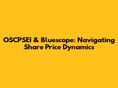 OSCPSEI & Bluescope: Navigating Share Price Dynamics