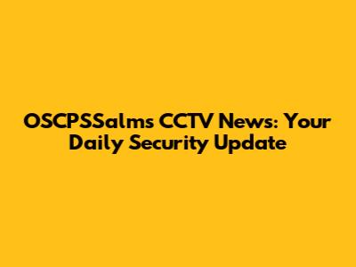 OSCPSSalms CCTV News: Your Daily Security Update