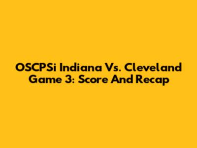 OSCPSi Indiana Vs. Cleveland Game 3: Score And Recap