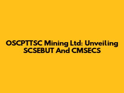 OSCPTTSC Mining Ltd: Unveiling SCSEBUT And CMSECS