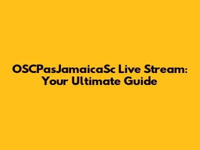 OSCPasJamaicaSc Live Stream: Your Ultimate Guide