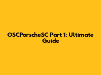 OSCPorscheSC Part 1: Ultimate Guide