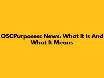 OSCPurposesc News: What It Is And What It Means