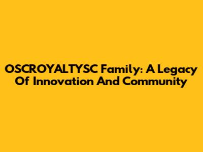 OSCROYALTYSC Family: A Legacy Of Innovation And Community