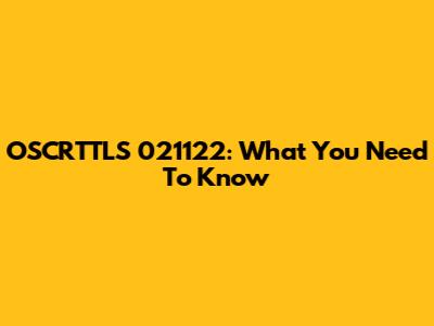 OSCRTTLS 021122: What You Need To Know