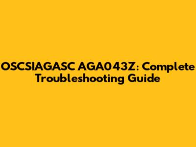 OSCSIAGASC AGA043Z: Complete Troubleshooting Guide
