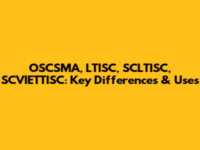 OSCSMA, LTISC, SCLTISC, SCVIETTISC: Key Differences & Uses