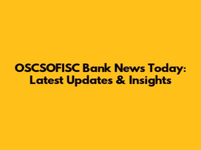 OSCSOFISC Bank News Today: Latest Updates & Insights