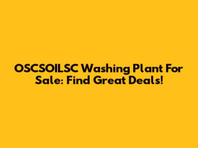 OSCSOILSC Washing Plant For Sale: Find Great Deals!
