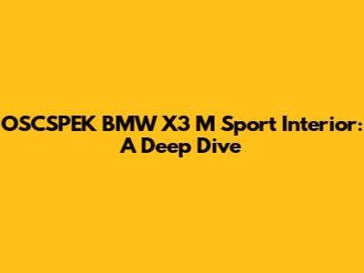 OSCSPEK BMW X3 M Sport Interior: A Deep Dive