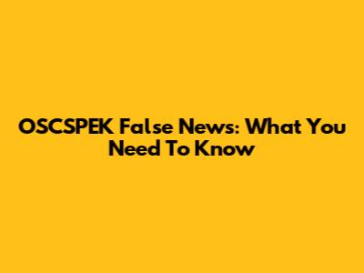 OSCSPEK False News: What You Need To Know