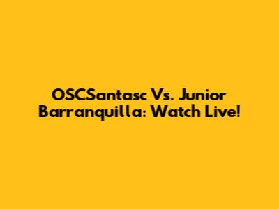 OSCSantasc Vs. Junior Barranquilla: Watch Live!