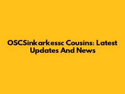 OSCSinkarkessc Cousins: Latest Updates And News
