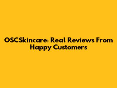 OSCSkincare: Real Reviews From Happy Customers