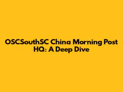 OSCSouthSC China Morning Post HQ: A Deep Dive
