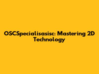 OSCSpecialisasisc: Mastering 2D Technology