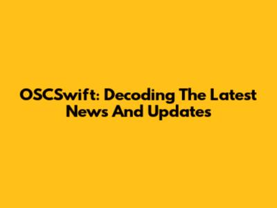 OSCSwift: Decoding The Latest News And Updates