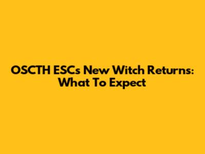 OSCTH ESC's New Witch Returns: What To Expect