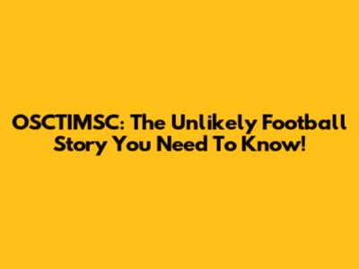 OSCTIMSC: The Unlikely Football Story You Need To Know!