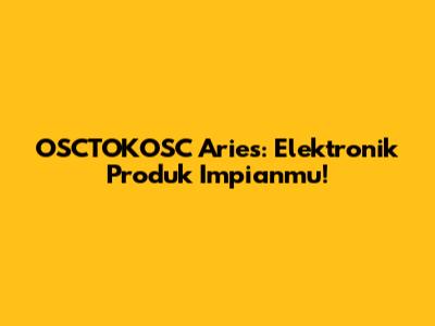 OSCTOKOSC Aries: Elektronik Produk Impianmu!