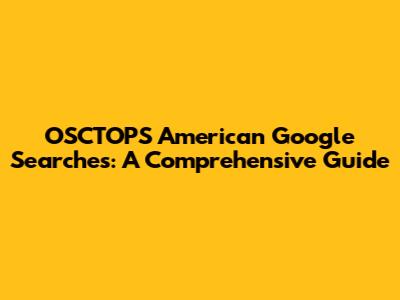 OSCTOPS American Google Searches: A Comprehensive Guide