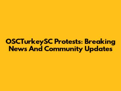 OSCTurkeySC Protests: Breaking News And Community Updates