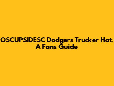 OSCUPSIDESC Dodgers Trucker Hat: A Fan's Guide