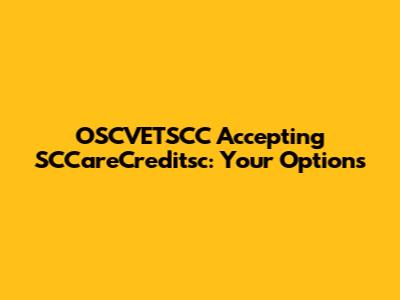 OSCVETSCC Accepting SCCareCreditsc: Your Options
