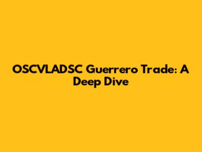 OSCVLADSC Guerrero Trade: A Deep Dive