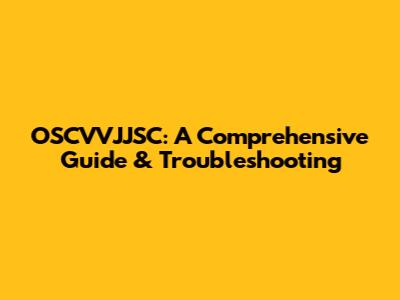 OSCVVJJSC: A Comprehensive Guide & Troubleshooting